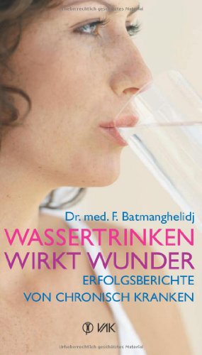 Wassertrinken wirkt Wunder: Erfolgsberichte von chronisch Kranken von VAK Verlags GmbH